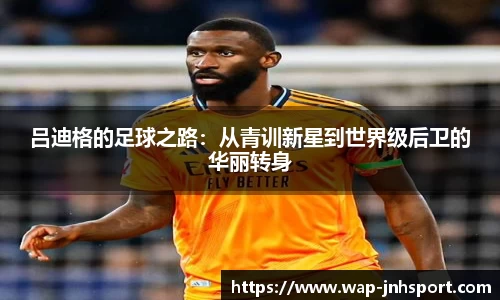 吕迪格的足球之路：从青训新星到世界级后卫的华丽转身