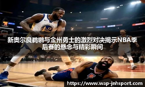 新奥尔良鹈鹕与金州勇士的激烈对决揭示NBA季后赛的悬念与精彩瞬间